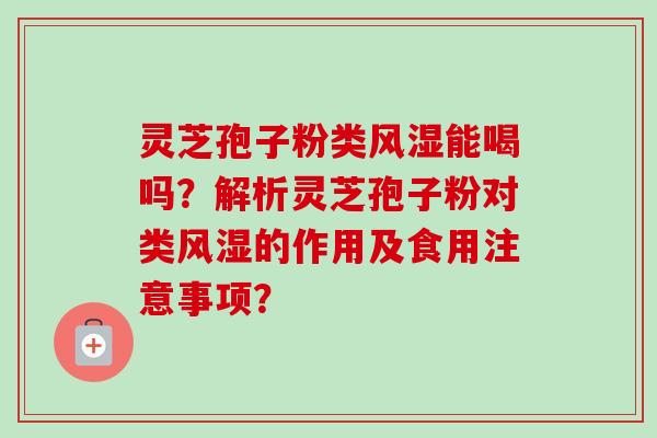 灵芝孢子粉类风湿能喝吗?解析灵芝孢子粉对类风湿的作用及食用注意事项?