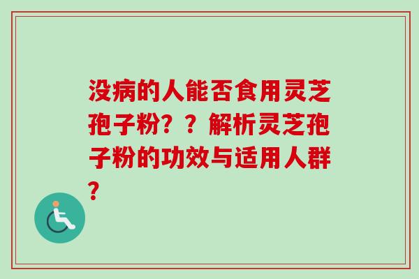 没病的人能否食用灵芝孢子粉？？解析灵芝孢子粉的功效与适用人群？