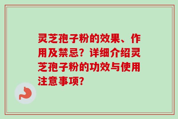 灵芝孢子粉的效果、作用及禁忌?详细介绍灵芝孢子粉的功效与使用注意事项?