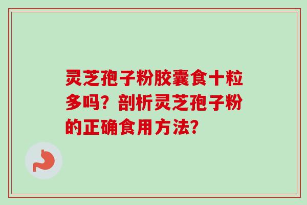 灵芝孢子粉胶囊食十粒多吗?剖析灵芝孢子粉的正确食用方法?