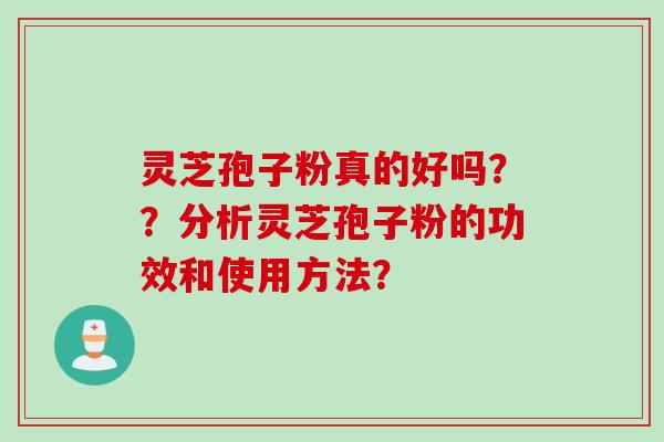 灵芝孢子粉真的好吗??分析灵芝孢子粉的功效和使用方法?