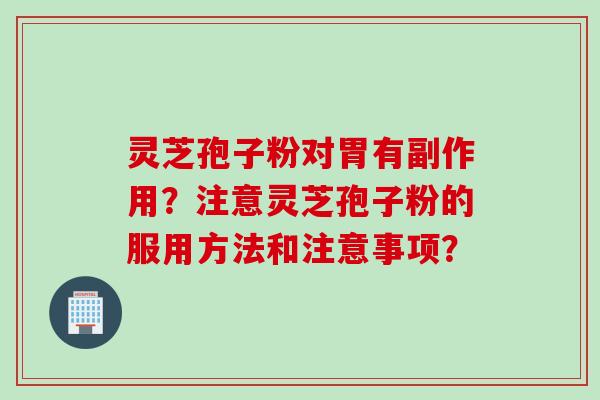 灵芝孢子粉对胃有副作用?注意灵芝孢子粉的服用方法和注意事项?