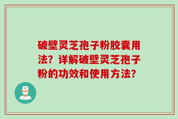破壁灵芝孢子粉胶囊用法?详解破壁灵芝孢子粉的功效和使用方法?