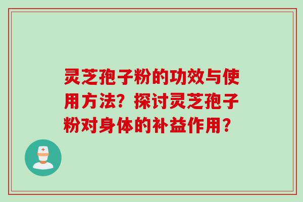 灵芝孢子粉的功效与使用方法？探讨灵芝孢子粉对身体的补益作用？