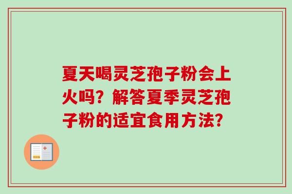 夏天喝灵芝孢子粉会上火吗?解答夏季灵芝孢子粉的适宜食用方法? 夏天喝灵芝孢子粉会上火吗?解答夏季灵芝孢子粉的适宜食用方法?