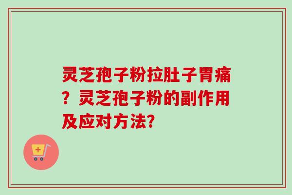 灵芝孢子粉拉肚子胃痛?灵芝孢子粉的副作用及应对方法?