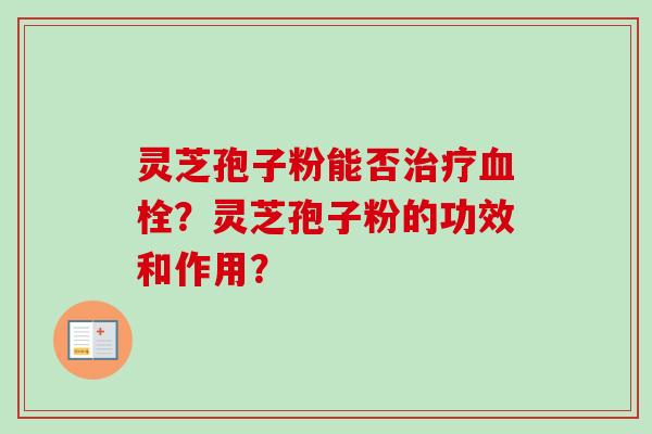 灵芝孢子粉能否治疗血栓？灵芝孢子粉的功效和作用？