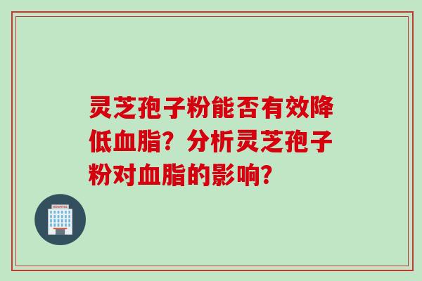灵芝孢子粉能否有效降低血脂？分析灵芝孢子粉对血脂的影响？