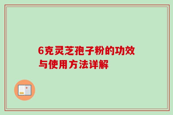 6克灵芝孢子粉的功效与使用方法详解