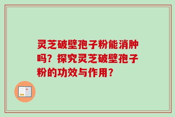 灵芝破壁孢子粉能消肿吗？探究灵芝破壁孢子粉的功效与作用？