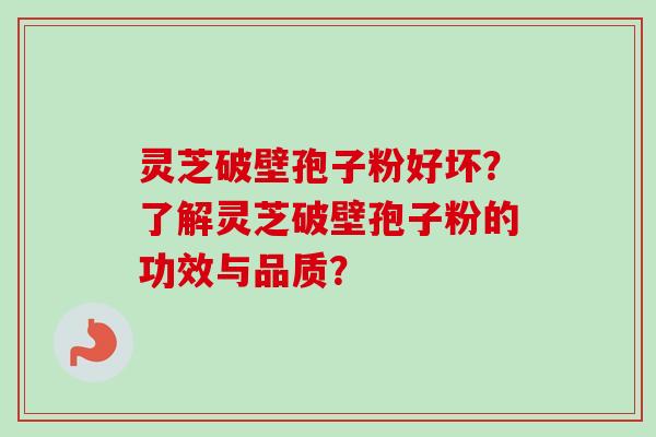 灵芝破壁孢子粉好坏？了解灵芝破壁孢子粉的功效与品质？