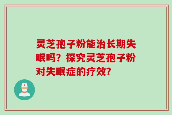灵芝孢子粉能治长期失眠吗?探究灵芝孢子粉对失眠症的疗效?