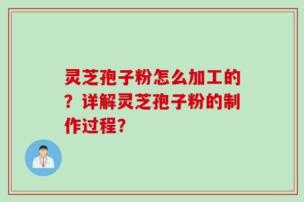 灵芝孢子粉怎么加工的?详解灵芝孢子粉的制作过程?