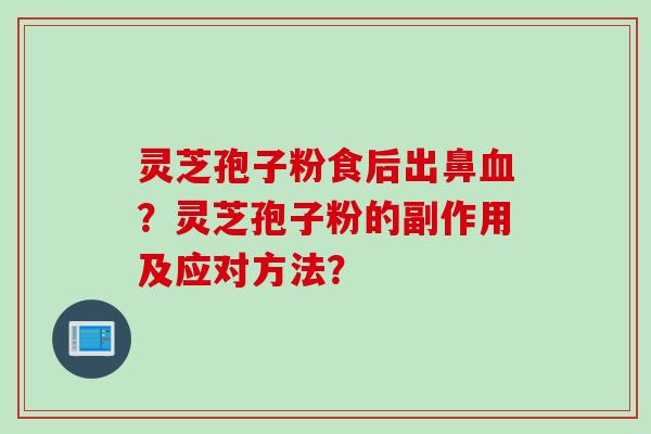 灵芝孢子粉食后出鼻血?灵芝孢子粉的副作用及应对方法?