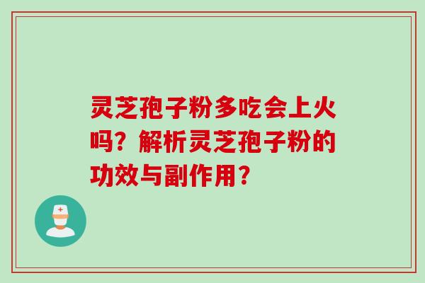 灵芝孢子粉多吃会上火吗？解析灵芝孢子粉的功效与副作用？