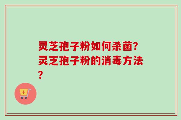 灵芝孢子粉如何杀菌?灵芝孢子粉的消毒方法?