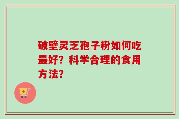 破壁灵芝孢子粉如何吃最好？科学合理的食用方法？