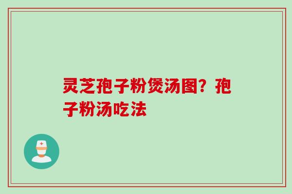 灵芝孢子粉煲汤图？孢子粉汤吃法