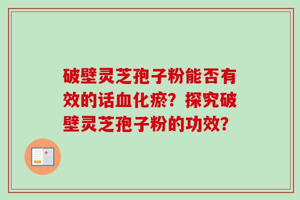 破壁灵芝孢子粉能否有效的话血化瘀？探究破壁灵芝孢子粉的功效？