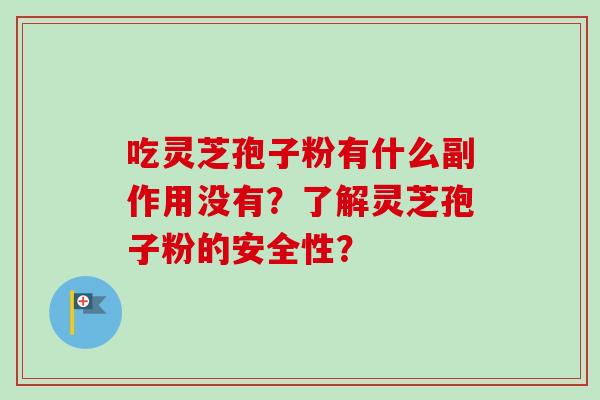 吃灵芝孢子粉有什么副作用没有?了解灵芝孢子粉的安全性?