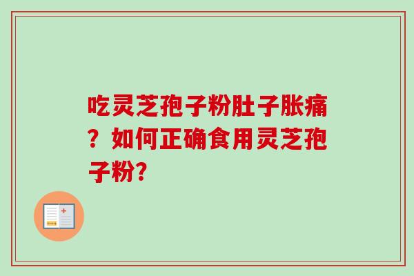 吃灵芝孢子粉肚子胀痛？如何正确食用灵芝孢子粉？