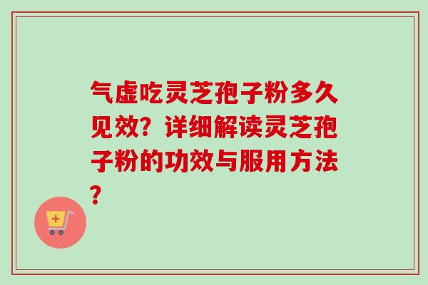 气虚吃灵芝孢子粉多久见效？详细解读灵芝孢子粉的功效与服用方法？