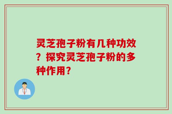 灵芝孢子粉有几种功效？探究灵芝孢子粉的多种作用？