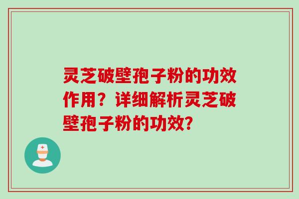 灵芝破壁孢子粉的功效作用？详细解析灵芝破壁孢子粉的功效？