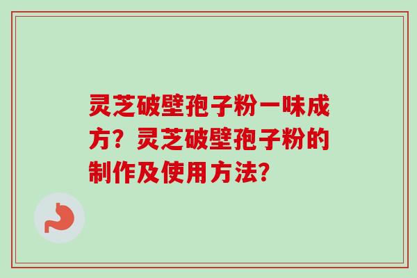 灵芝破壁孢子粉一味成方?灵芝破壁孢子粉的制作及使用方法?