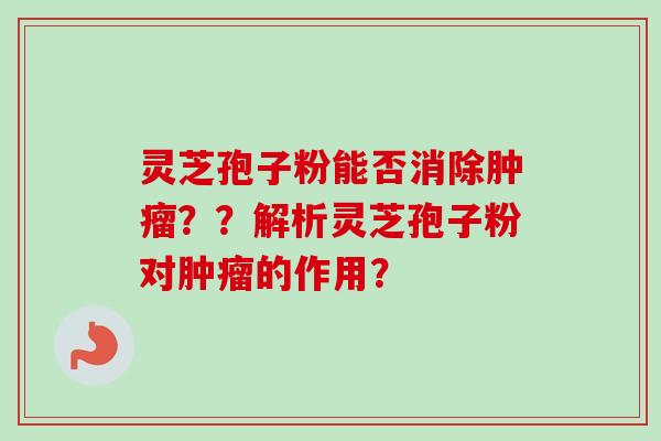 灵芝孢子粉能否消除肿瘤??解析灵芝孢子粉对肿瘤的作用?