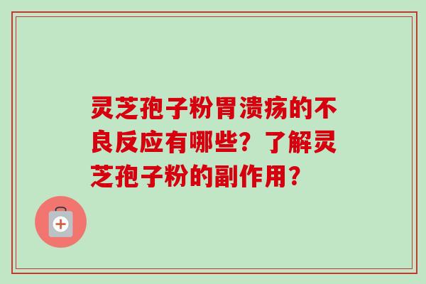 灵芝孢子粉胃溃疡的不良反应有哪些?了解灵芝孢子粉的副作用?
