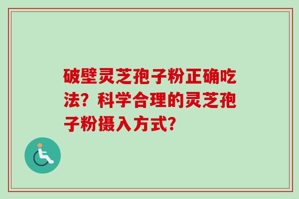 破壁灵芝孢子粉正确吃法？科学合理的灵芝孢子粉摄入方式？