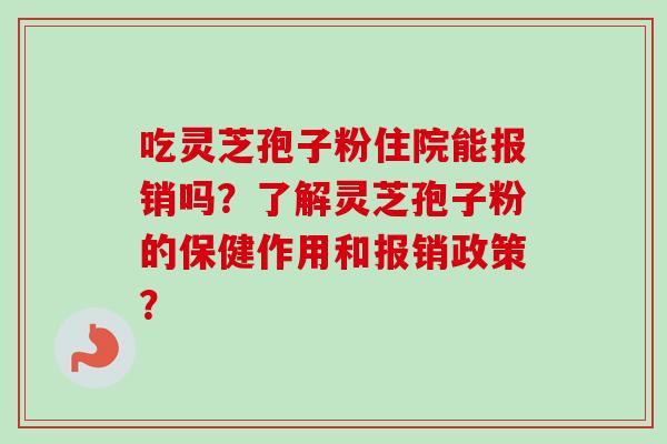 吃灵芝孢子粉住院能报销吗？了解灵芝孢子粉的保健作用和报销政策？