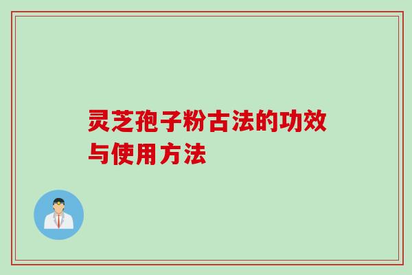 灵芝孢子粉古法的功效与使用方法 灵芝孢子粉古法的功效与使用方法