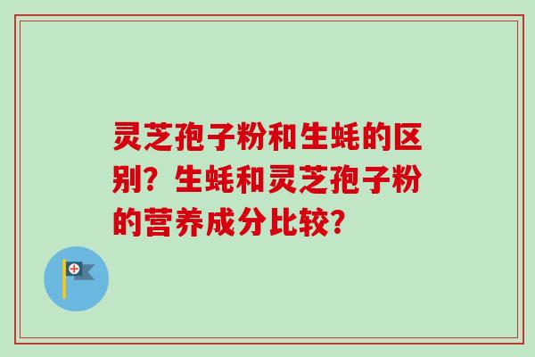 灵芝孢子粉和生蚝的区别？生蚝和灵芝孢子粉的营养成分比较？