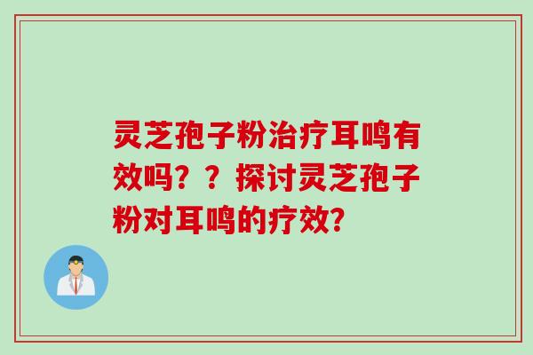 灵芝孢子粉治疗耳鸣有效吗？？探讨灵芝孢子粉对耳鸣的疗效？