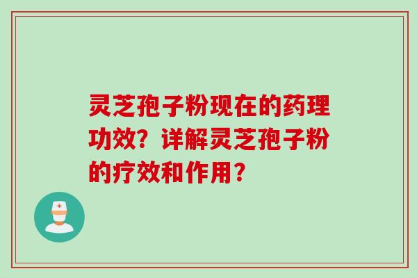 灵芝孢子粉现在的药理功效?详解灵芝孢子粉的疗效和作用?