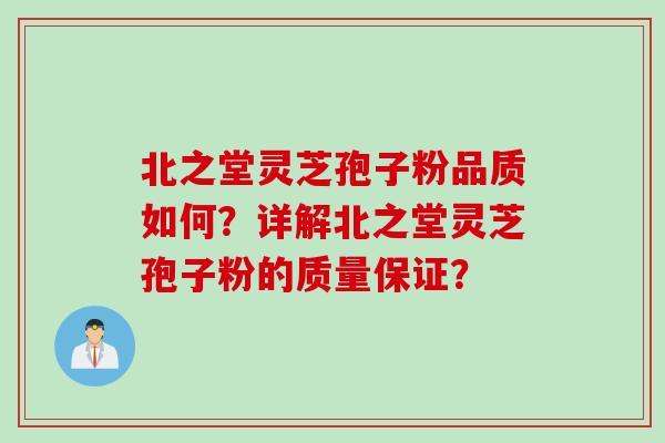 北之堂灵芝孢子粉品质如何？详解北之堂灵芝孢子粉的质量保证？