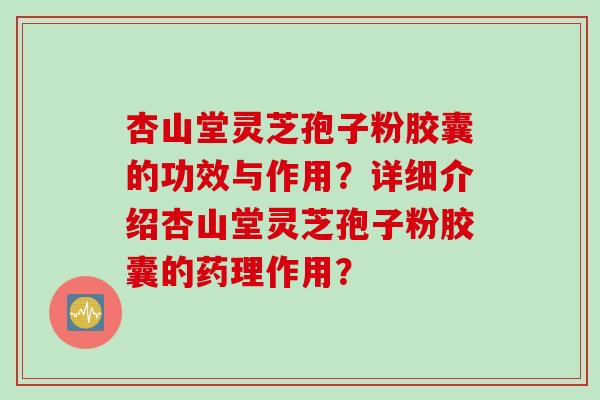 杏山堂灵芝孢子粉胶囊的功效与作用？详细介绍杏山堂灵芝孢子粉胶囊的药理作用？