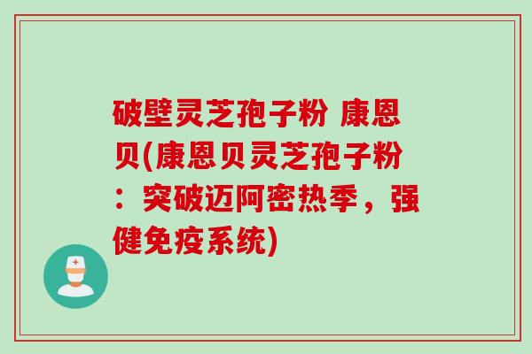 破壁灵芝孢子粉 康恩贝(康恩贝灵芝孢子粉：突破迈阿密热季，强健免疫系统)