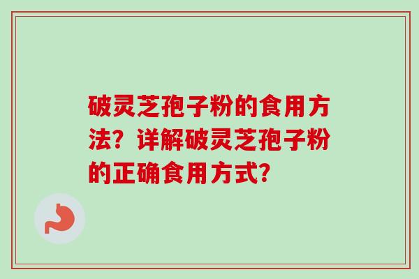 破灵芝孢子粉的食用方法？详解破灵芝孢子粉的正确食用方式？