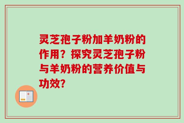 灵芝孢子粉加羊奶粉的作用?探究灵芝孢子粉与羊奶粉的营养价值与功效?