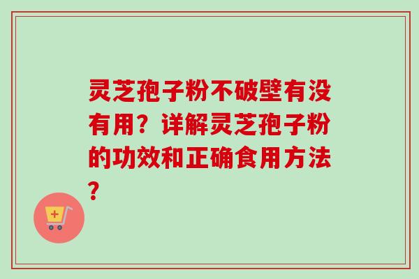 灵芝孢子粉不破壁有没有用？详解灵芝孢子粉的功效和正确食用方法？