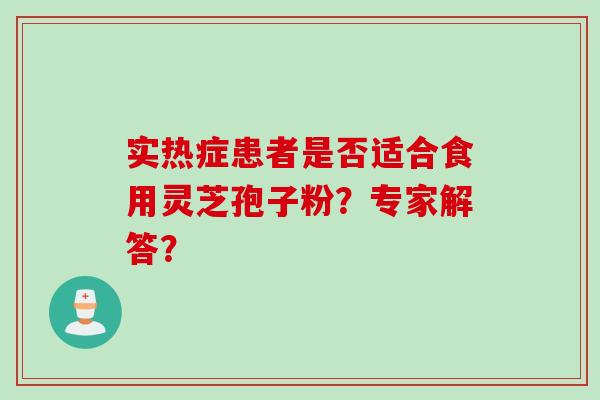 实热症患者是否适合食用灵芝孢子粉？专家解答？
