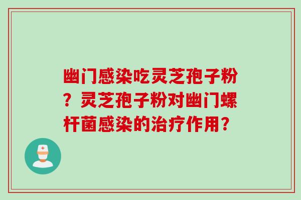 幽门感染吃灵芝孢子粉?灵芝孢子粉对幽门螺杆菌感染的治疗作用?