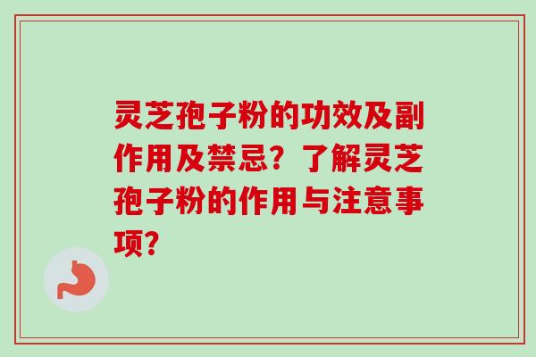 灵芝孢子粉的功效及副作用及禁忌？了解灵芝孢子粉的作用与注意事项？
