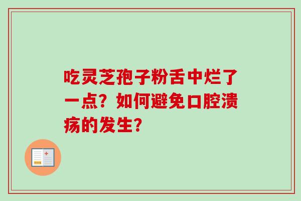 吃灵芝孢子粉舌中烂了一点?如何避免口腔溃疡的发生?