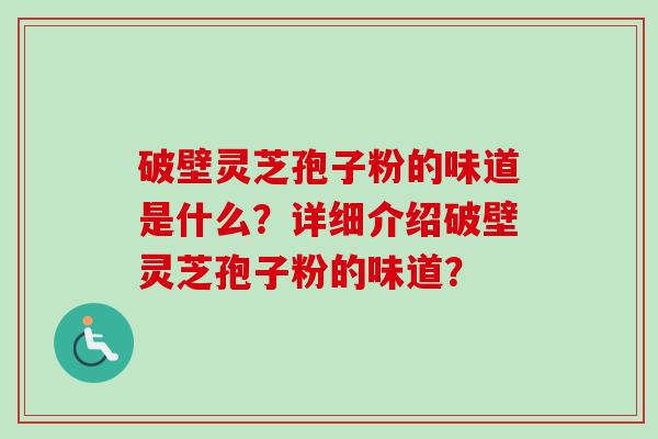 破壁灵芝孢子粉的味道是什么?详细介绍破壁灵芝孢子粉的味道?