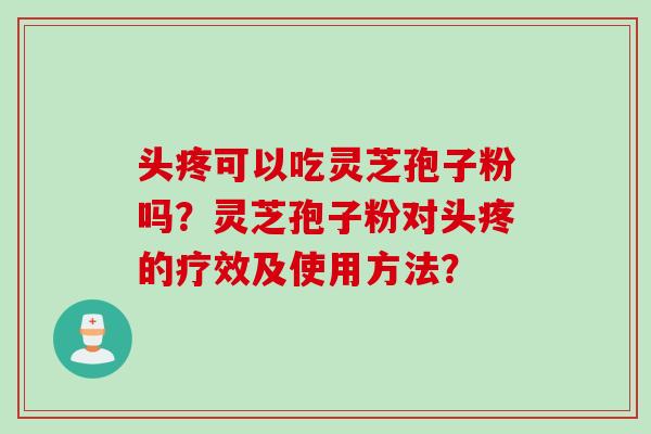 头疼可以吃灵芝孢子粉吗?灵芝孢子粉对头疼的疗效及使用方法?