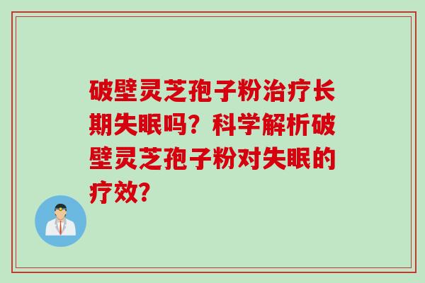 破壁灵芝孢子粉治疗长期失眠吗？科学解析破壁灵芝孢子粉对失眠的疗效？